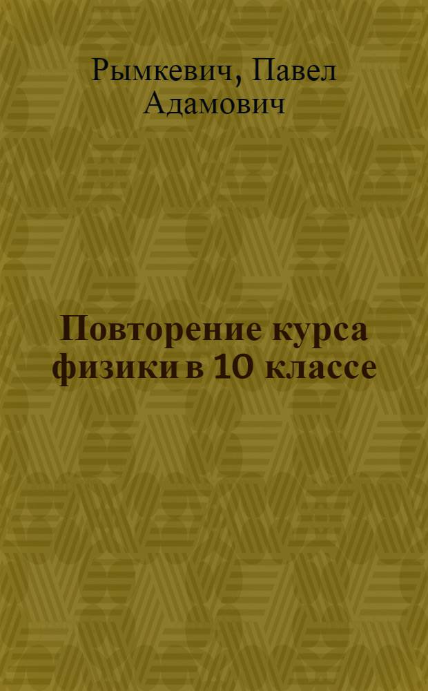 Повторение курса физики в 10 классе : В помощь учителю сред. школы