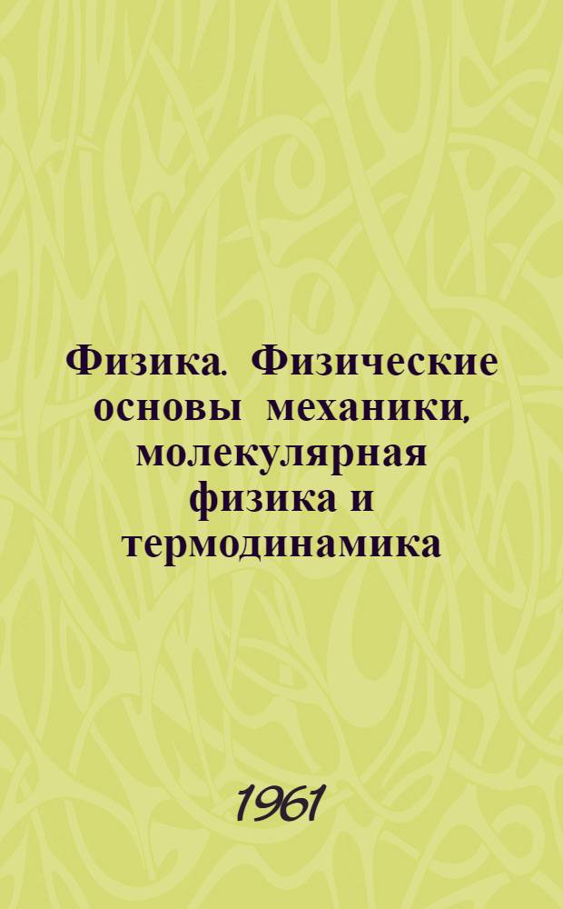 Физика. Физические основы механики, молекулярная физика и термодинамика : Конспективный курс лекций
