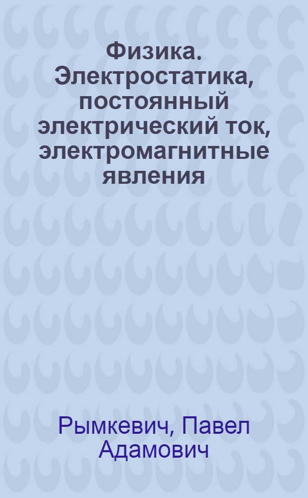 Физика. Электростатика, постоянный электрический ток, электромагнитные явления : Конспективный курс лекций