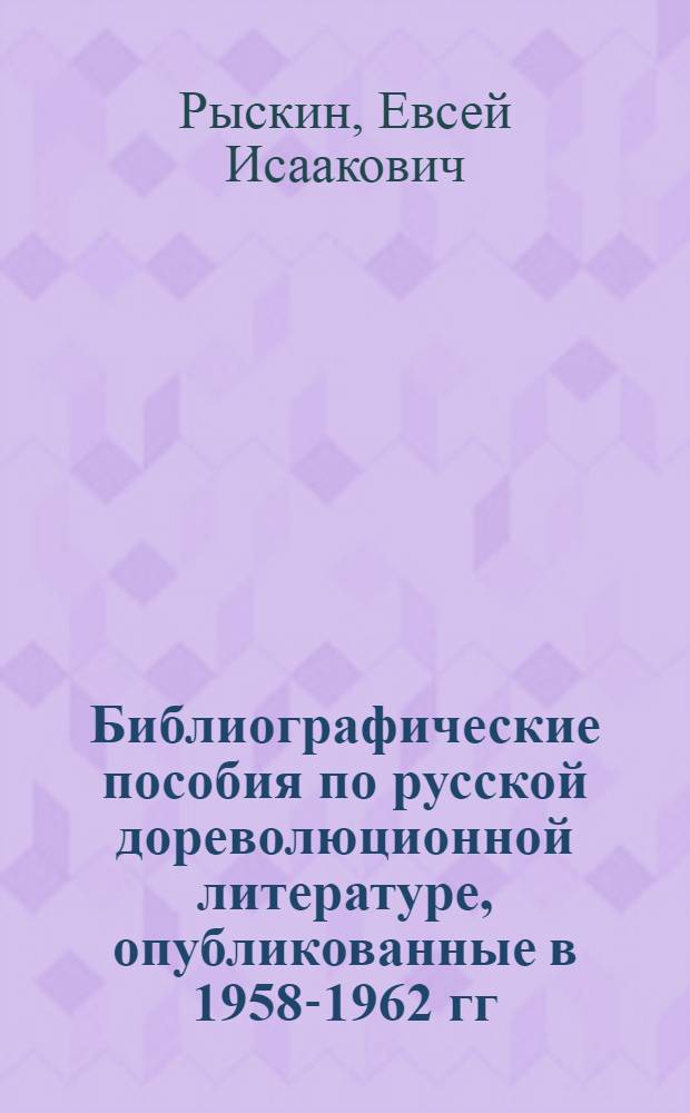 Библиографические пособия по русской дореволюционной литературе, опубликованные в 1958-1962 гг.