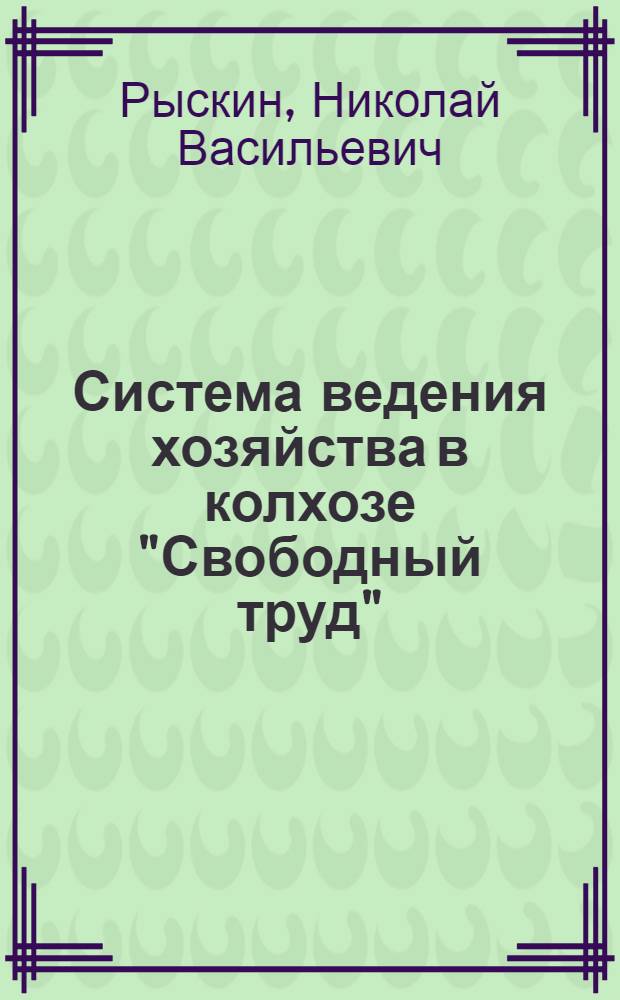 Система ведения хозяйства в колхозе "Свободный труд" : Краснослободское производ. колхоз.-совхоз. упр. Мордовии
