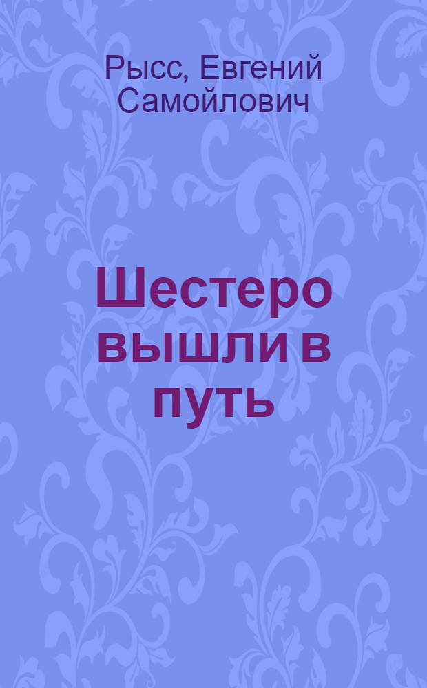 Шестеро вышли в путь : Роман : Для сред. и ст. возраста