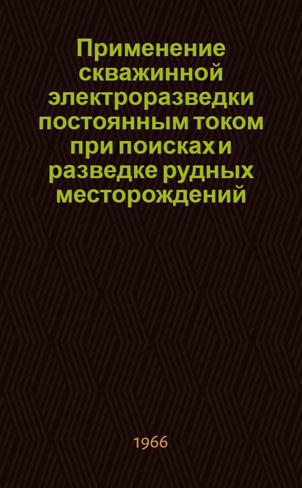 Применение скважинной электроразведки постоянным током при поисках и разведке рудных месторождений : (Методика и техника геол.-развед. работ)