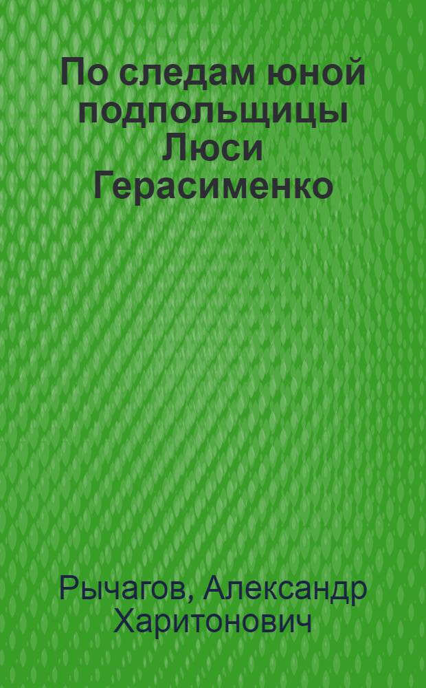 По следам юной подпольщицы [Люси Герасименко] : Очерк о работе отряда красных следопытов : Для сред. школьного возраста