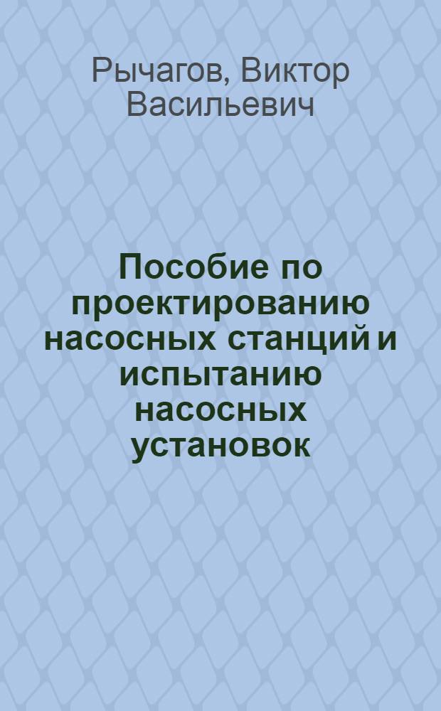 Пособие по проектированию насосных станций и испытанию насосных установок : Для гидромелиорат. вузов и фак.