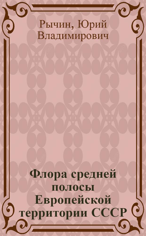 Флора средней полосы Европейской территории СССР : (Водная, болотная, сорная и древесно-кустарниковая флора) : Доклад об опубл. работах, представл. на соискание учен. степени канд. биол. наук