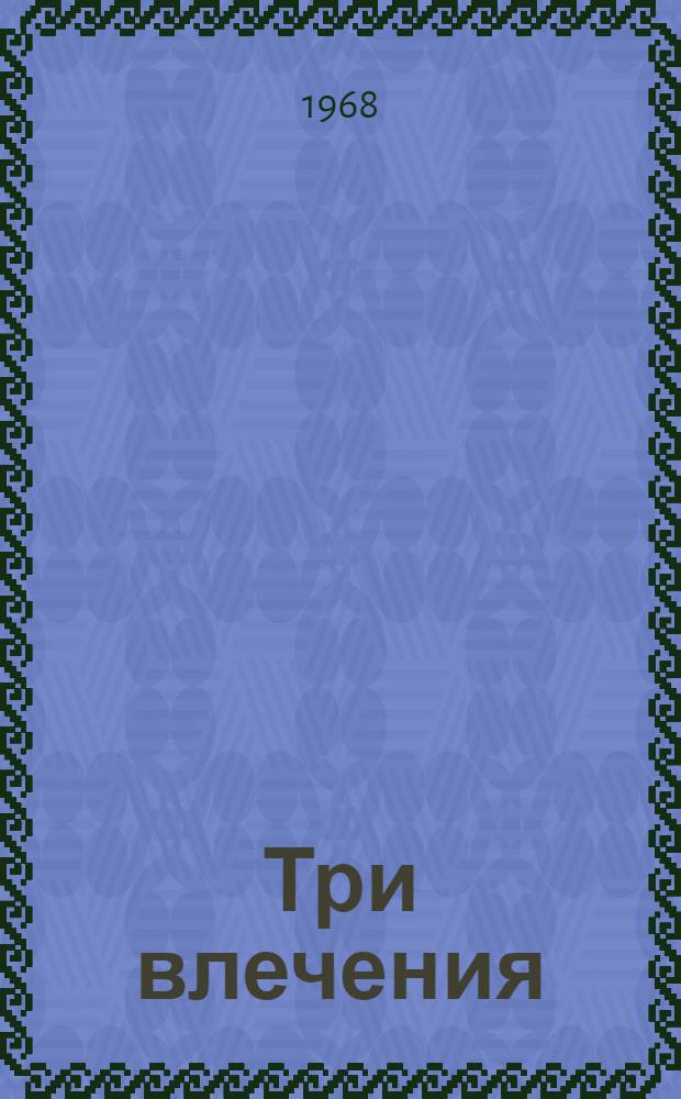 Три влечения : Любовь, ее вчера, сегодня и завтра