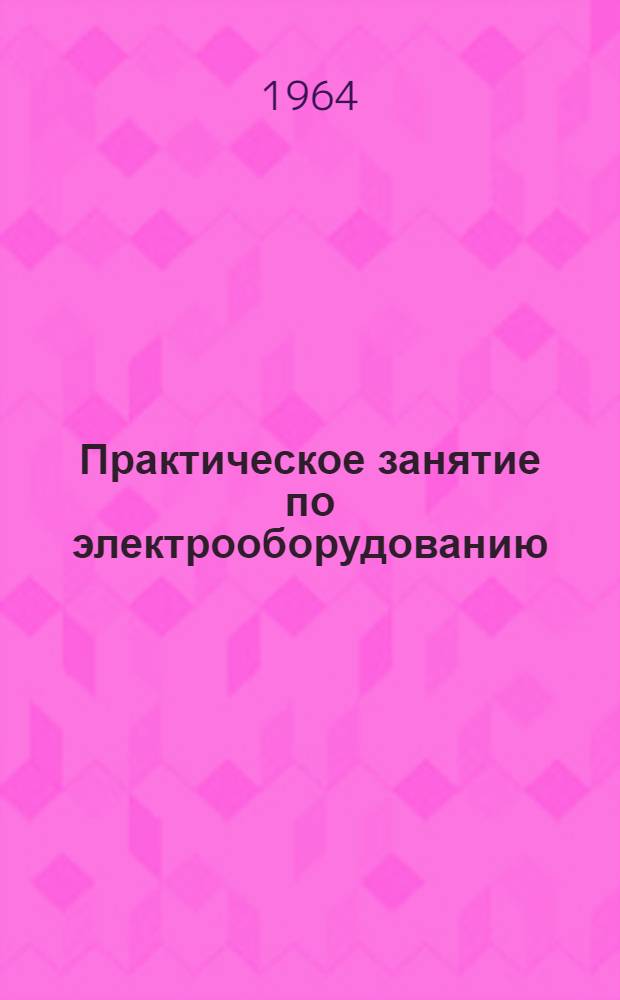 Практическое занятие по электрооборудованию : Учеб. пособие для мех. отд-ний техникумов