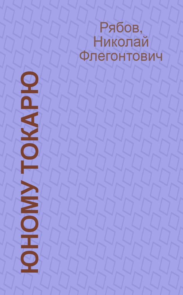 Юному токарю : Пособие для учащихся сред. школы