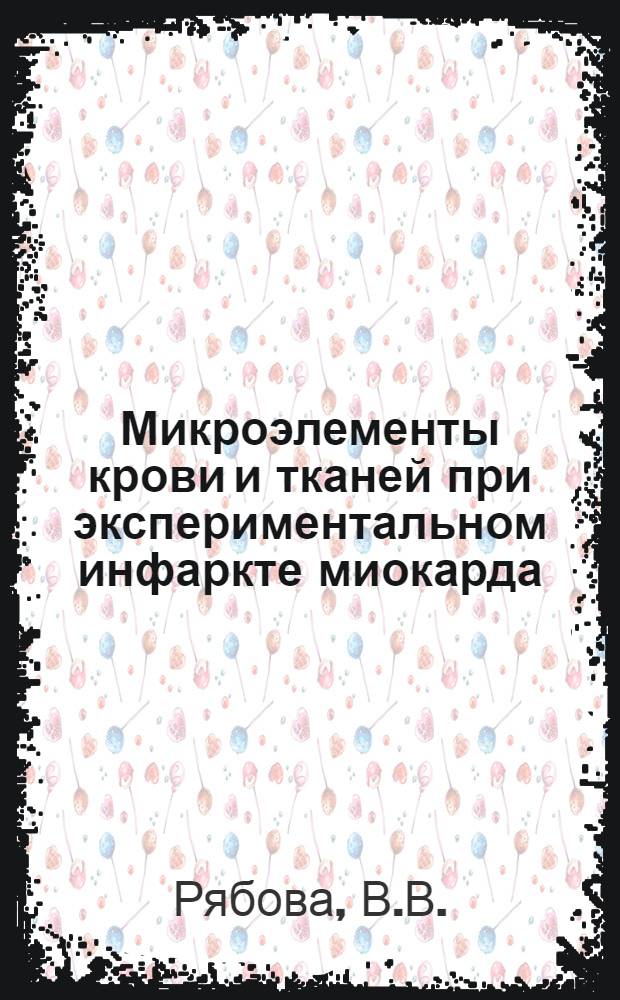 Микроэлементы крови и тканей при экспериментальном инфаркте миокарда : Автореферат дис. на соискание учен. степени канд. биол. наук : (093)