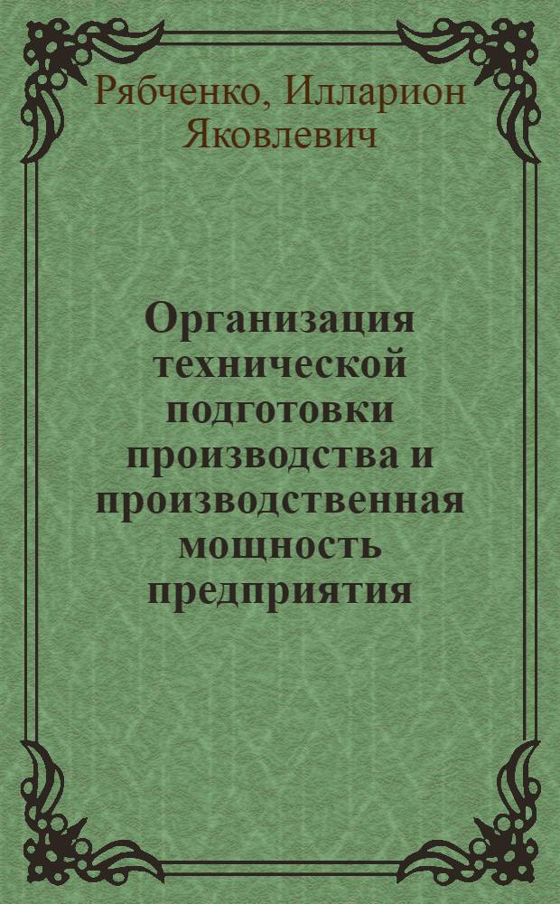 Организация технической подготовки производства и производственная мощность предприятия : Конспект лекций по курсу "Организация и планирование работы машиностроит. предприятий" : Для студентов инж.-экон. фак. ин-та специальности "Экономика и организация машиностроит. пром-сти"
