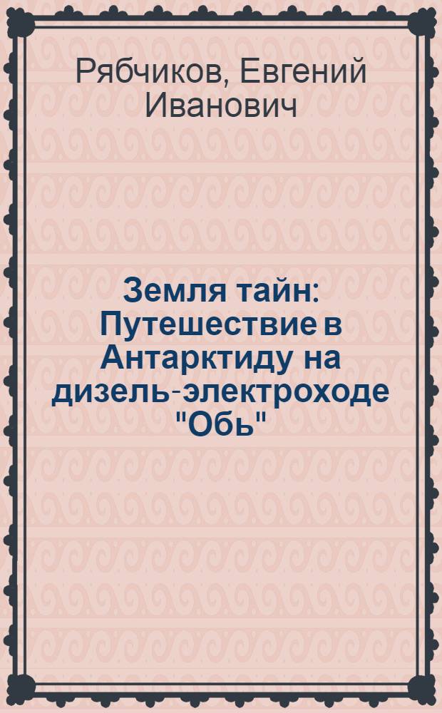 Земля тайн : Путешествие в Антарктиду на дизель-электроходе "Обь"