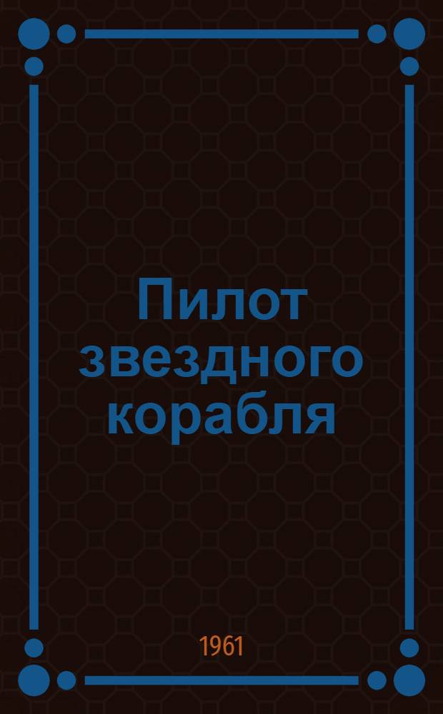 Пилот звездного корабля : О первом в мире летчике-космонавте Герое Советского Союза Ю.А. Гагарине : Для сред. школьного возраста