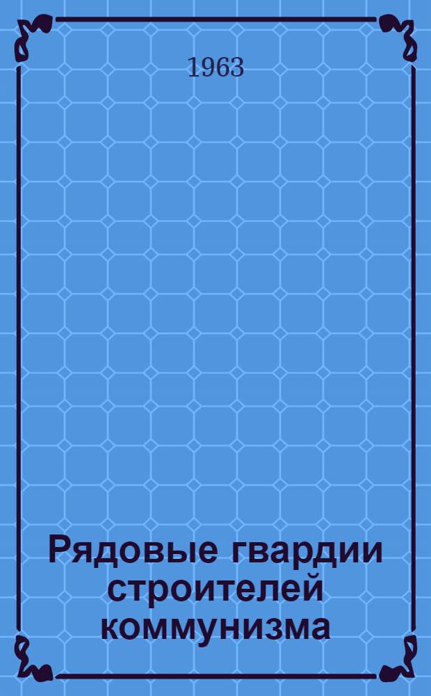 Рядовые гвардии строителей коммунизма : Очерки о людях творческого труда
