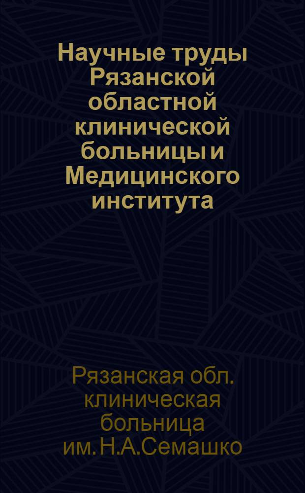 Научные труды Рязанской областной клинической больницы и Медицинского института