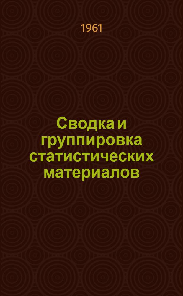 Сводка и группировка статистических материалов : Учеб. пособие по общей теории статистики