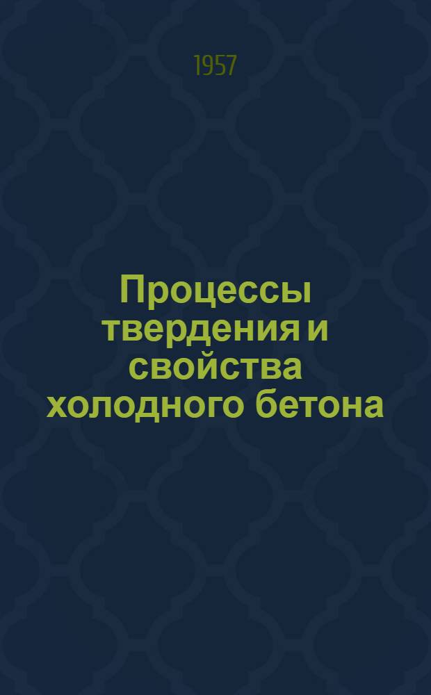 Процессы твердения и свойства холодного бетона : Доклад к Науч.-техн. совещанию, посвящ. вопросам организации бетонных работ