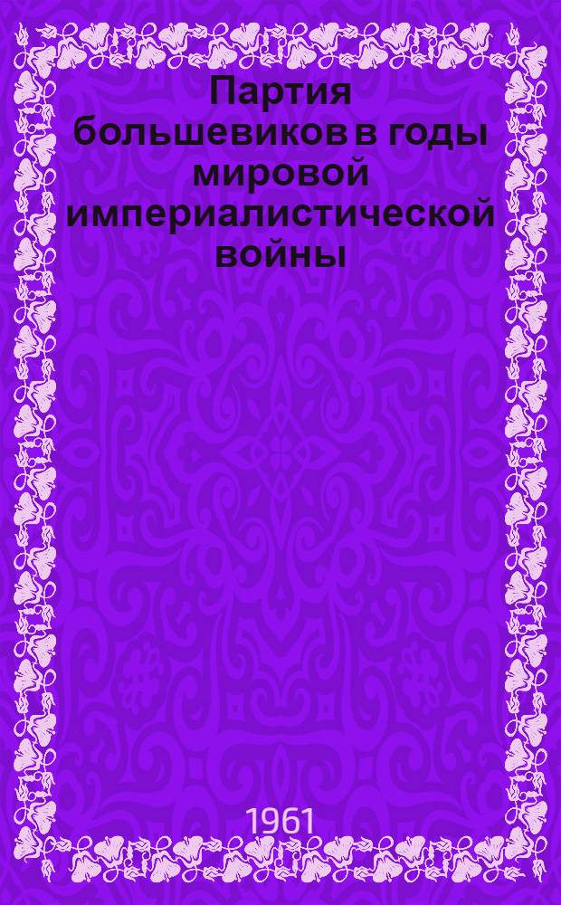 Партия большевиков в годы мировой империалистической войны : Вторая революция в России. (1914 г. - февр. 1917 г.)