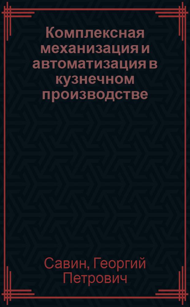 Комплексная механизация и автоматизация в кузнечном производстве : (Опыт Горьк. автомоб. завода)