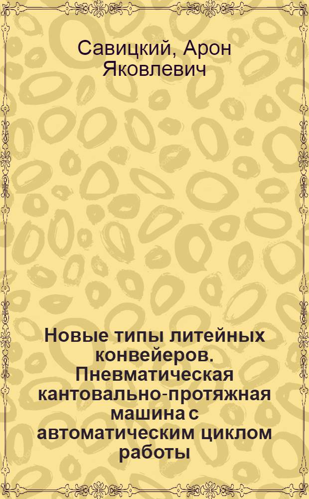 Новые типы литейных конвейеров. Пневматическая кантовально-протяжная машина с автоматическим циклом работы