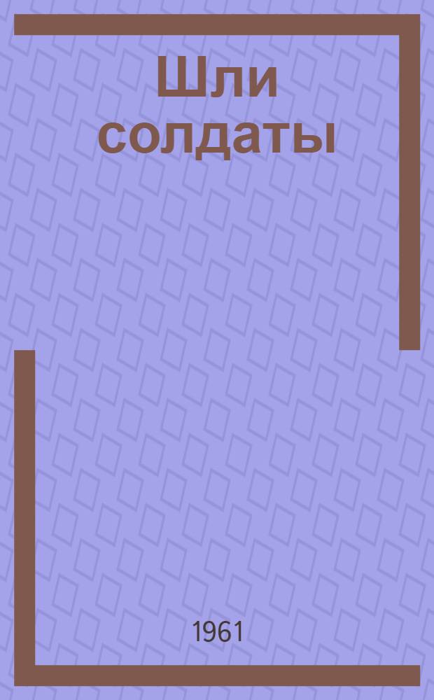Шли солдаты : Рассказы