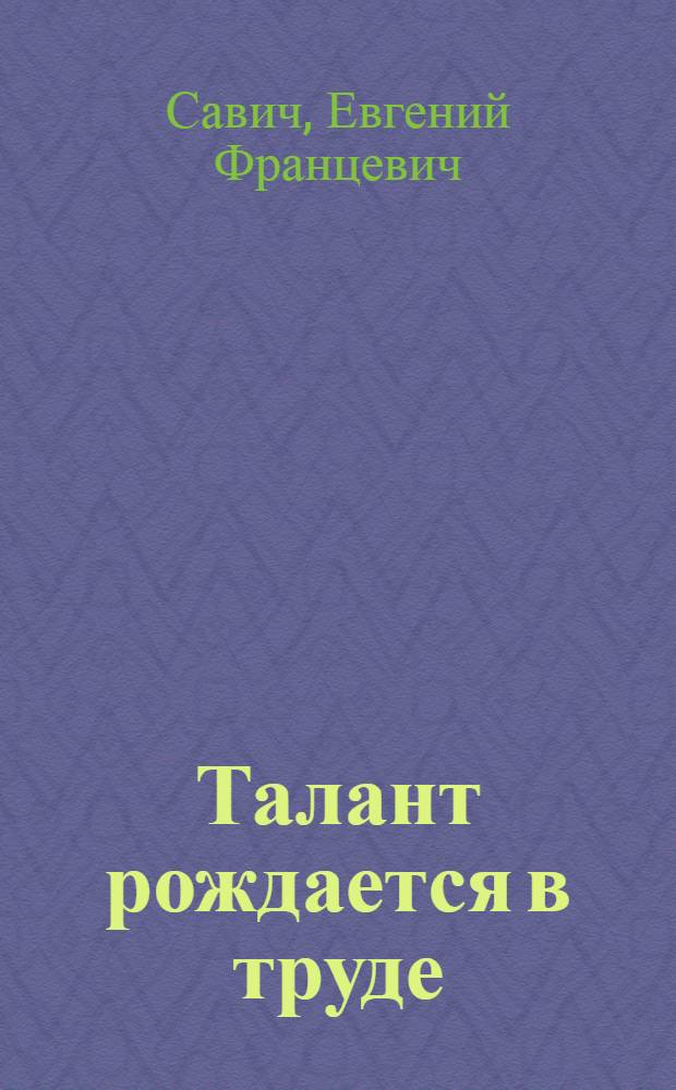Талант рождается в труде : Записки фрезеровщика