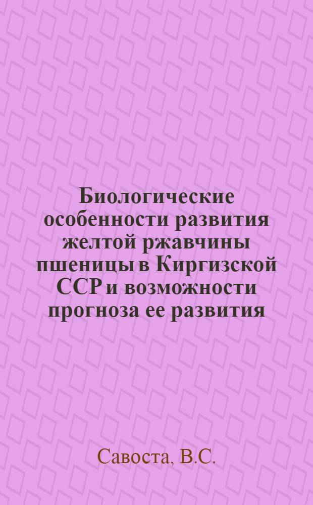 Биологические особенности развития желтой ржавчины пшеницы в Киргизской ССР и возможности прогноза ее развития : Автореферат дис. на соискание учен. степени кандидата биол. наук