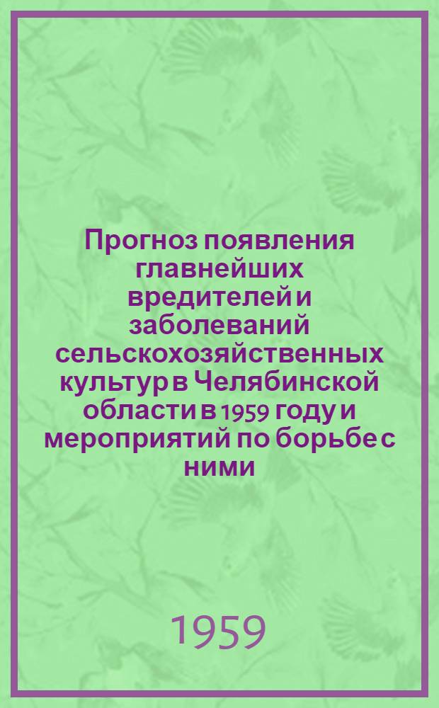 Прогноз появления главнейших вредителей и заболеваний сельскохозяйственных культур в Челябинской области в 1959 году и мероприятий по борьбе с ними