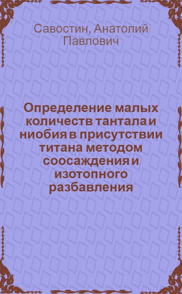 Определение малых количеств тантала и ниобия в присутствии титана методом соосаждения и изотопного разбавления : Автореферат дис. на соискание учен. степени кандидата хим. наук
