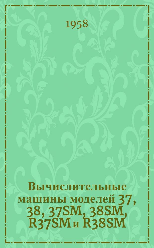 Вычислительные машины моделей 37, 38, 37SM, 38SM, R37SM и R38SM : (Устройство, работа и техн. обслуживание)