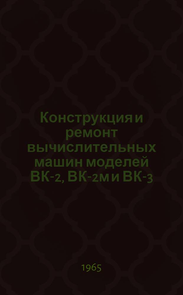 Конструкция и ремонт вычислительных машин моделей ВК-2, ВК-2м и ВК-3