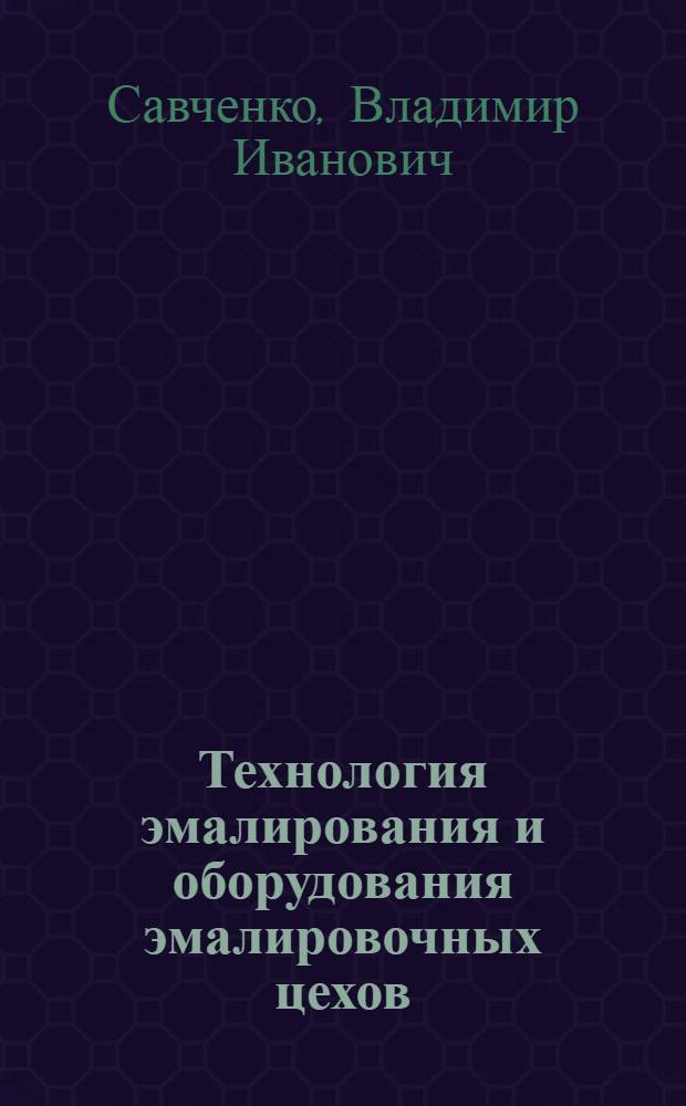 Технология эмалирования и оборудования эмалировочных цехов : Учебник для техникумов