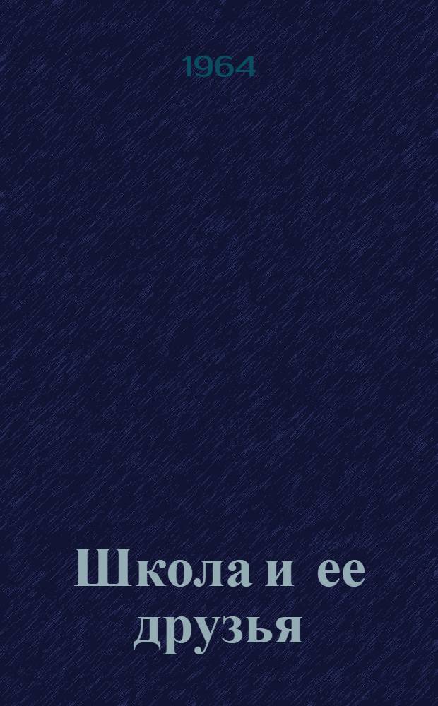 Школа и ее друзья : Очерки о школе, семье и общественности