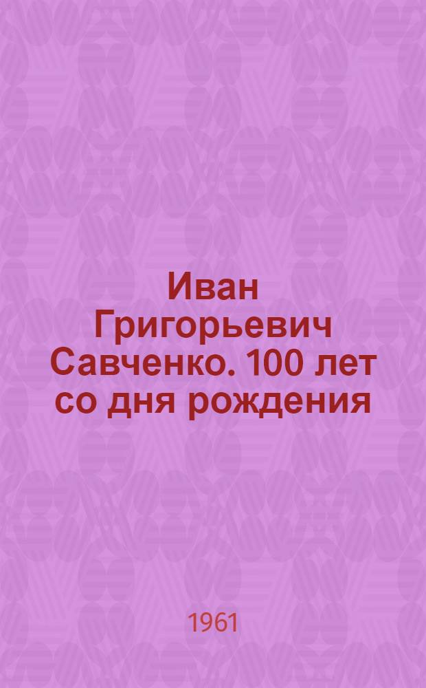 Иван Григорьевич Савченко. 100 лет со дня рождения : Материалы пленума Всесоюз. о-ва патофизиологов