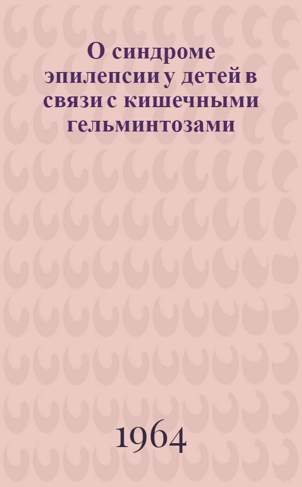 О синдроме эпилепсии у детей в связи с кишечными гельминтозами : Автореферат дис. на соискание учен. степени кандидата мед. наук
