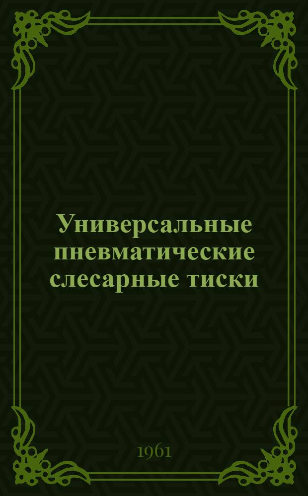 Универсальные пневматические слесарные тиски : Моск. насосный завод им. М.И. Калинина
