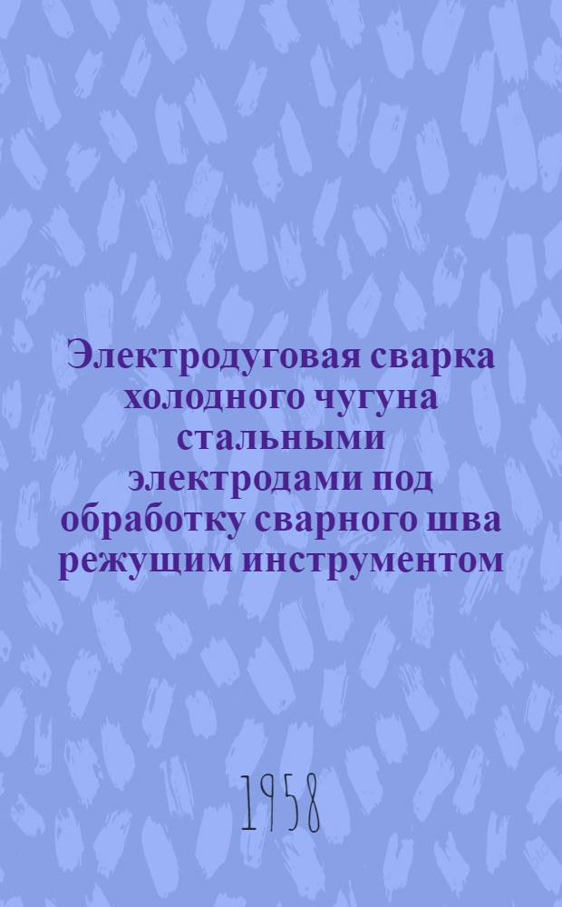 Электродуговая сварка холодного чугуна стальными электродами под обработку сварного шва режущим инструментом