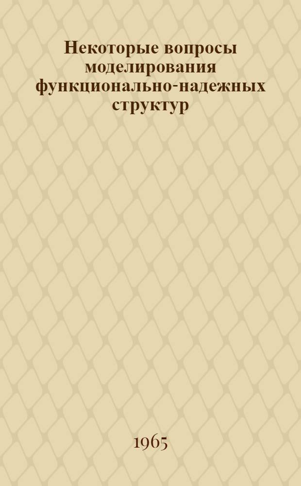 Некоторые вопросы моделирования функционально-надежных структур; Об одном критерии оценки избыточных структур / О-во "Знание" УССР. Киевский дом науч.-техн. пропаганды. Семинар "Вопросы теории мат. электронных цифровых машин". Лекция
