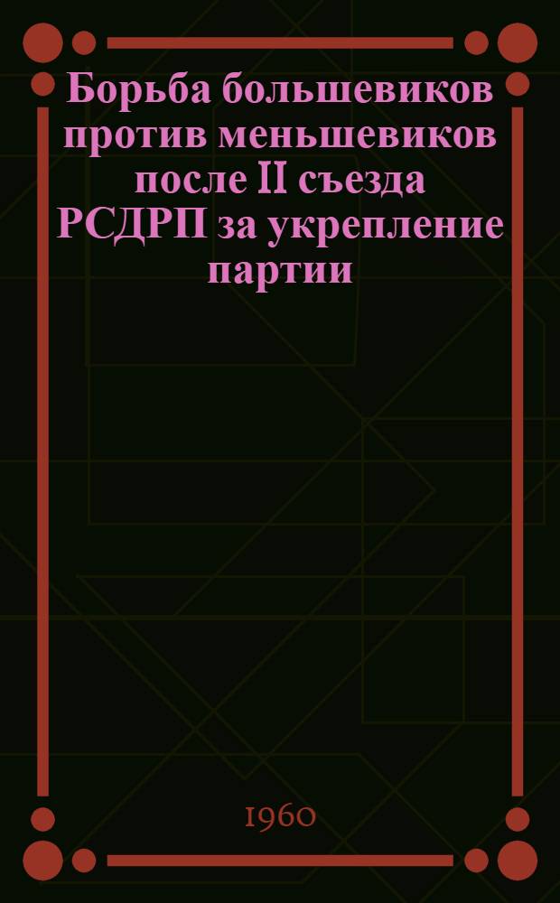 Борьба большевиков против меньшевиков после II съезда РСДРП за укрепление партии : Из цикла лекций по истории КПСС