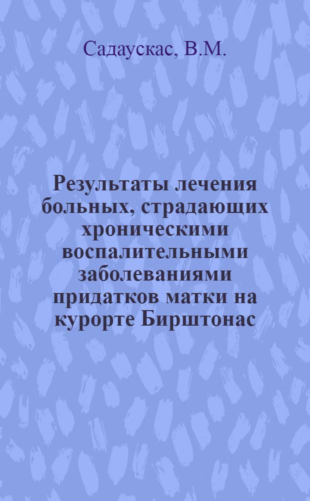 Результаты лечения больных, страдающих хроническими воспалительными заболеваниями придатков матки на курорте Бирштонас : Автореферат дис. на соискание учен. степени кандидата мед. наук