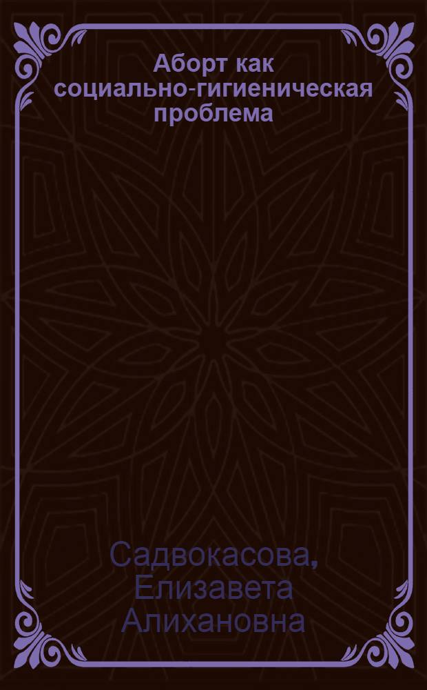 Аборт как социально-гигиеническая проблема : Автореферат дис. на соискание учен. степени доктора мед. наук