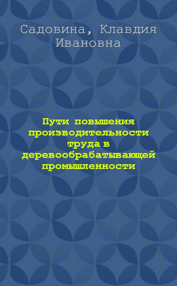 Пути повышения производительности труда в деревообрабатывающей промышленности : (На примерах Марийской республики)