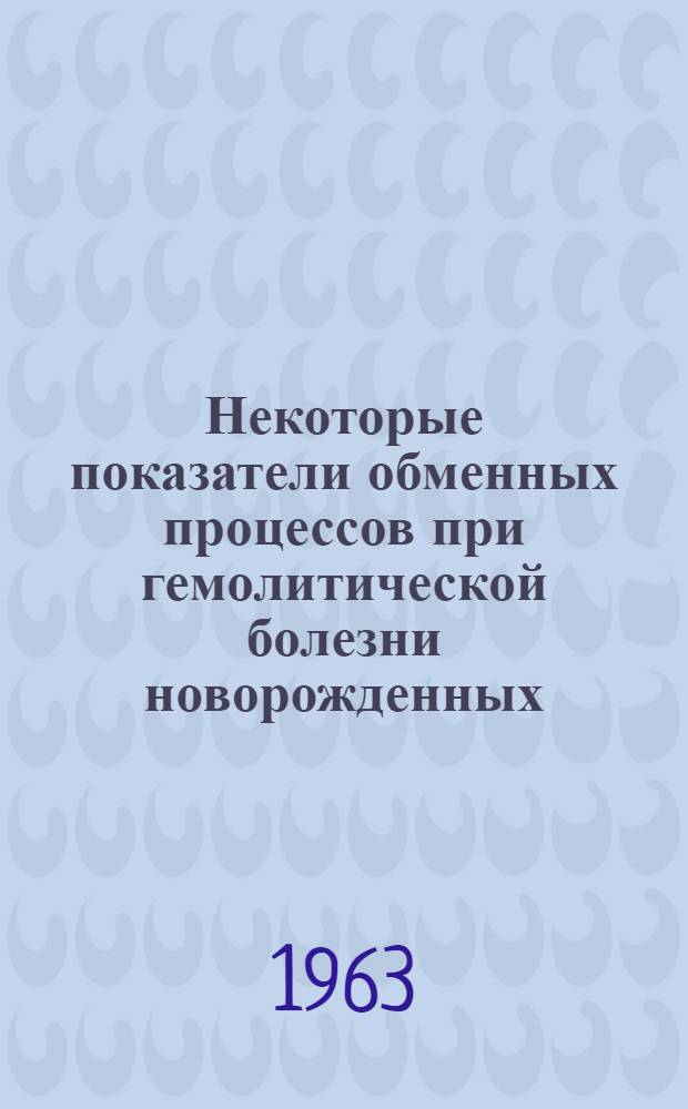 Некоторые показатели обменных процессов при гемолитической болезни новорожденных : Автореферат дис. на соискание учен. степени кандидата мед. наук