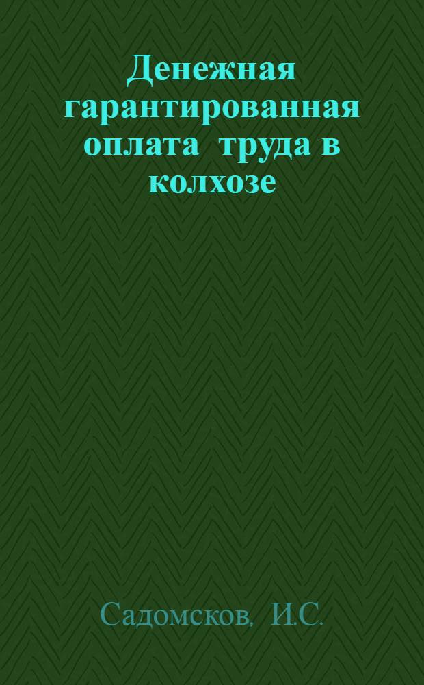 Денежная гарантированная оплата труда в колхозе : (Из опыта работы колхоза "40 лет Октября" Бурлин. района Зап.-Каз. обл.)