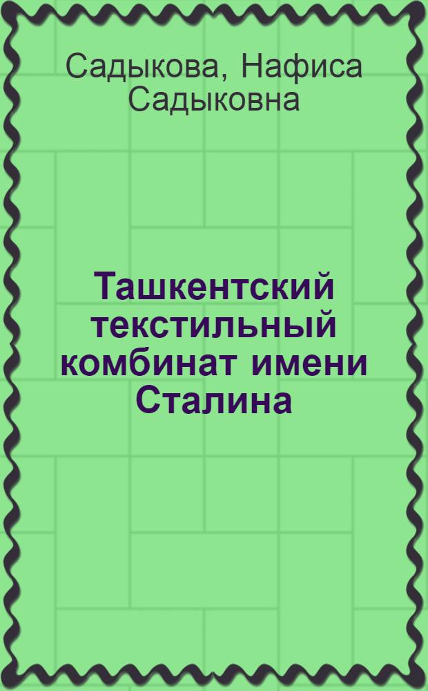 Ташкентский текстильный комбинат имени Сталина : (Ист. очерк)