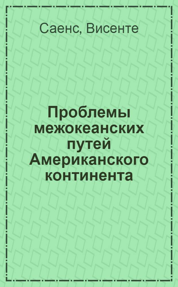 Проблемы межокеанских путей Американского континента : Вопрос о Теуантепеке, Никарагуа и Панаме в связи с положением Суэцкого канала : С прил. офиц. текстов договоров