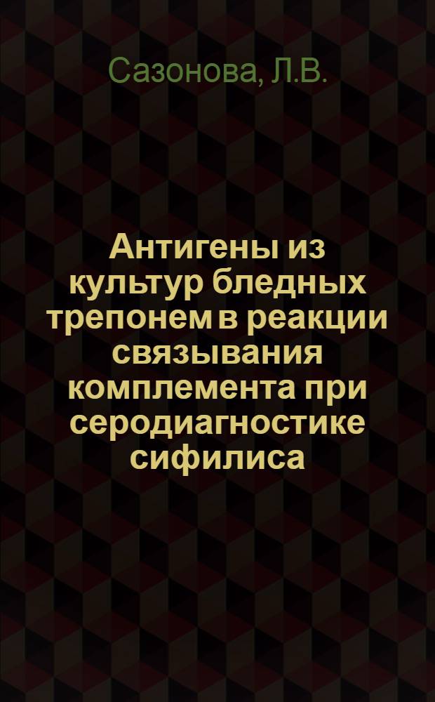 Антигены из культур бледных трепонем в реакции связывания комплемента при серодиагностике сифилиса : Автореферат дис. на соискание учен. степени кандидата мед. наук