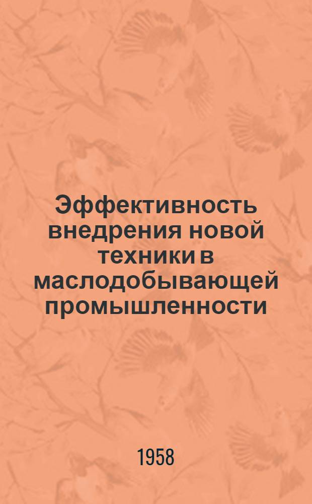 Эффективность внедрения новой техники в маслодобывающей промышленности : (Из опыта работы передовых предприятий)