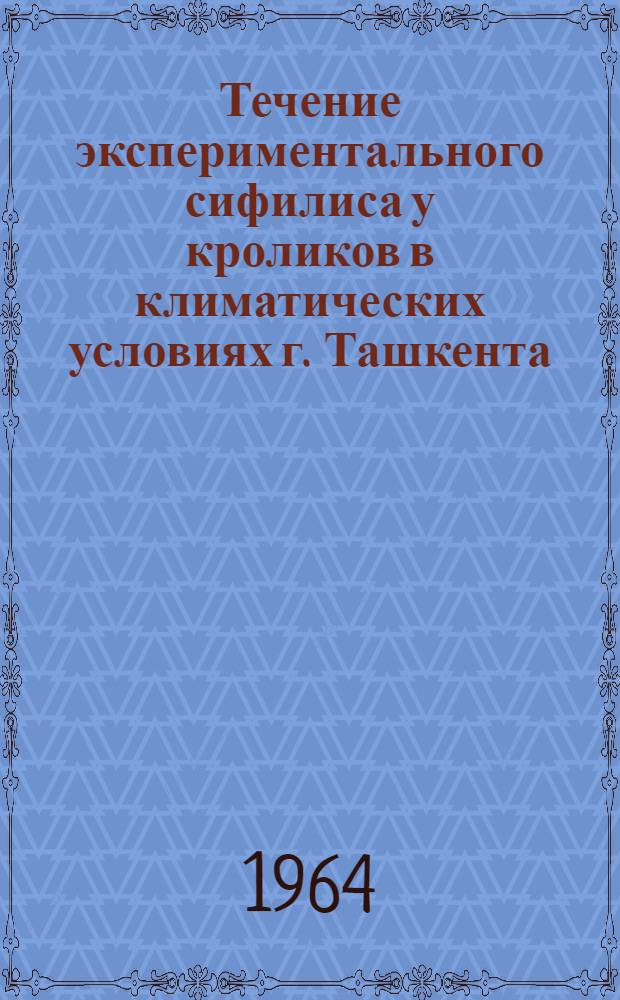 Течение экспериментального сифилиса у кроликов в климатических условиях г. Ташкента, его лечение антибиотиками и другими химиопрепаратами : Автореферат дис. на соискание учен. степени кандидата мед. наук