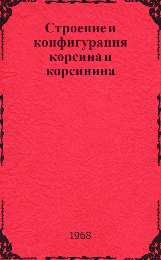 Строение и конфигурация корсина и корсинина : Автореферат дис. на соискание учен. степени канд. хим. наук : (072)